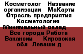 Косметолог › Название организации ­ МаКарти › Отрасль предприятия ­ Косметология › Минимальный оклад ­ 1 - Все города Работа » Вакансии   . Кировская обл.,Леваши д.